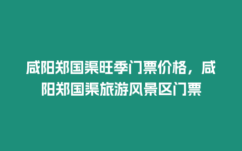 咸陽鄭國渠旺季門票價格，咸陽鄭國渠旅游風景區門票