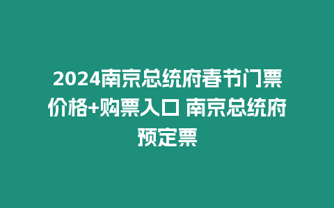 2024南京總統府春節門票價格+購票入口 南京總統府預定票