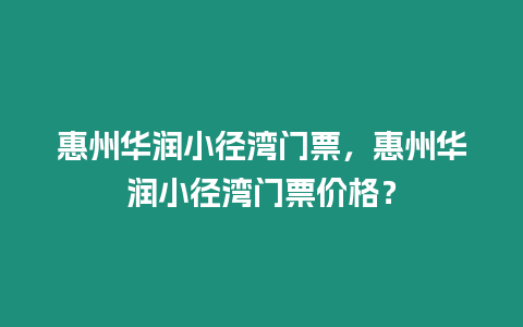 惠州華潤小徑灣門票，惠州華潤小徑灣門票價格？