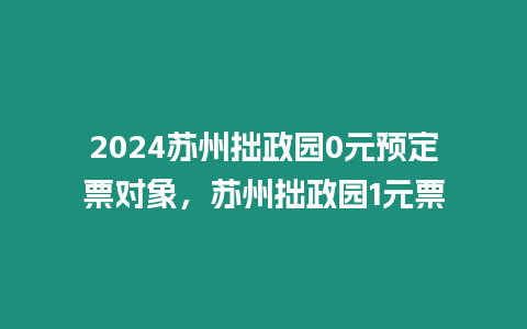 2024蘇州拙政園0元預定票對象，蘇州拙政園1元票