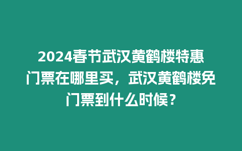 2024春節武漢黃鶴樓特惠門票在哪里買，武漢黃鶴樓免門票到什么時候？