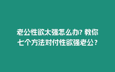 老公性欲太強(qiáng)怎么辦? 教你七個(gè)方法對(duì)付性欲強(qiáng)老公？