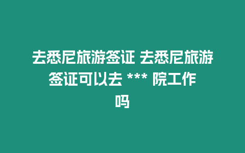 去悉尼旅游簽證 去悉尼旅游簽證可以去 *** 院工作嗎