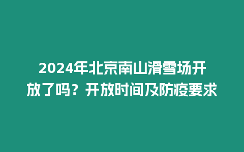 2024年北京南山滑雪場(chǎng)開放了嗎？開放時(shí)間及防疫要求