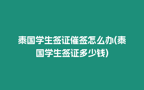 泰國學(xué)生簽證催簽怎么辦(泰國學(xué)生簽證多少錢)