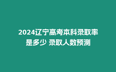 2024遼寧高考本科錄取率是多少 錄取人數預測