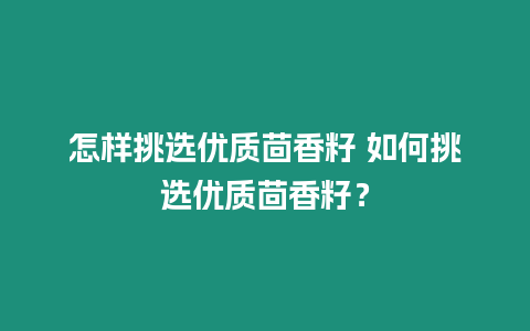 怎樣挑選優質茴香籽 如何挑選優質茴香籽？