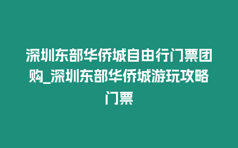 深圳東部華僑城自由行門票團購_深圳東部華僑城游玩攻略門票