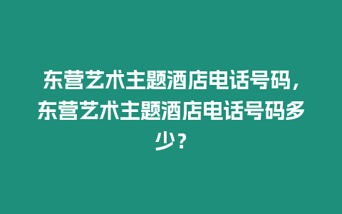 東營藝術主題酒店電話號碼，東營藝術主題酒店電話號碼多少？