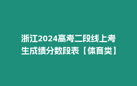 浙江2024高考二段線上考生成績分數段表【體育類】