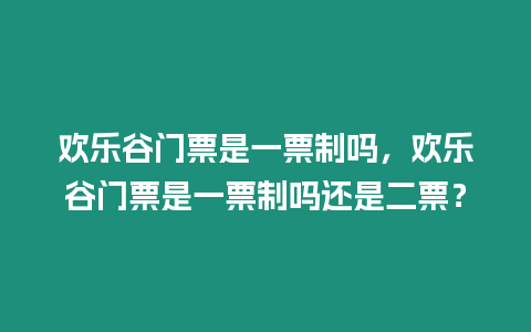 歡樂谷門票是一票制嗎，歡樂谷門票是一票制嗎還是二票？