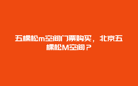 五棵松m空間門(mén)票購(gòu)買(mǎi)，北京五棵松M空間？