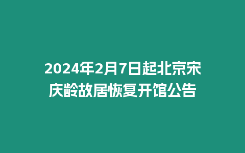 2024年2月7日起北京宋慶齡故居恢復(fù)開館公告