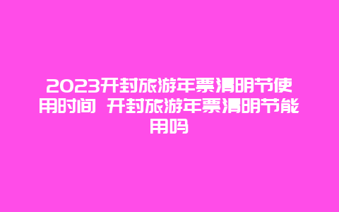 2024開封旅游年票清明節使用時間 開封旅游年票清明節能用嗎