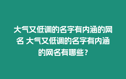 大氣又低調的名字有內涵的網名 大氣又低調的名字有內涵的網名有哪些？