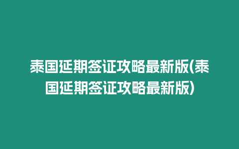 泰國延期簽證攻略最新版(泰國延期簽證攻略最新版)