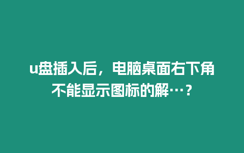 u盤插入后，電腦桌面右下角不能顯示圖標的解…？