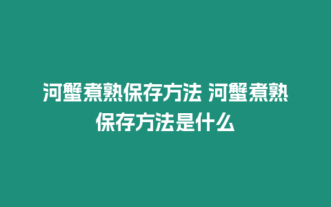 河蟹煮熟保存方法 河蟹煮熟保存方法是什么