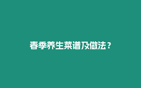 春季養(yǎng)生菜譜及做法？