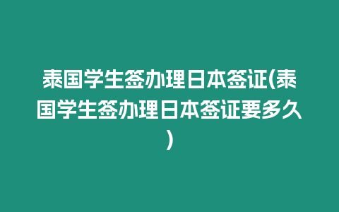 泰國學生簽辦理日本簽證(泰國學生簽辦理日本簽證要多久)