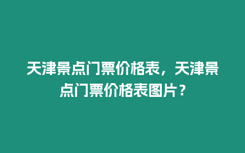 天津景點門票價格表，天津景點門票價格表圖片？