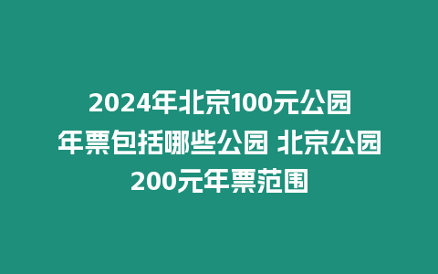 2024年北京100元公園年票包括哪些公園 北京公園200元年票范圍