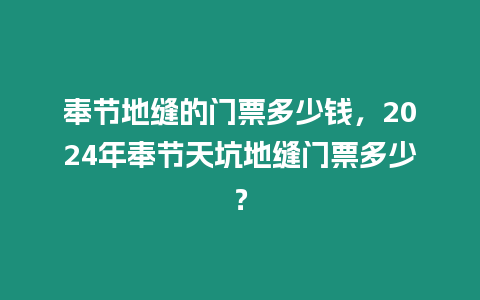 奉節地縫的門票多少錢，2024年奉節天坑地縫門票多少？