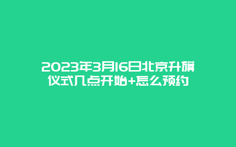 2024年3月16日北京升旗儀式幾點開始+怎么預約