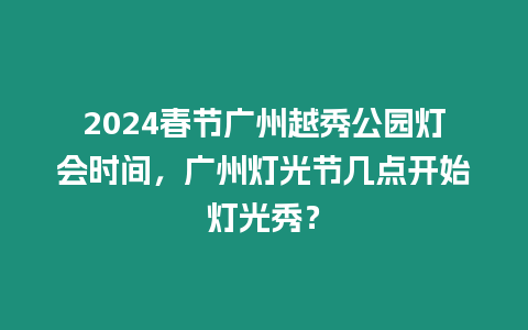 2024春節廣州越秀公園燈會時間，廣州燈光節幾點開始燈光秀？