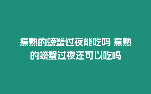 煮熟的螃蟹過夜能吃嗎 煮熟的螃蟹過夜還可以吃嗎