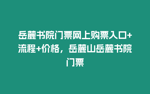 岳麓書院門票網上購票入口+流程+價格，岳麓山岳麓書院門票