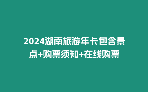 2024湖南旅游年卡包含景點+購票須知+在線購票