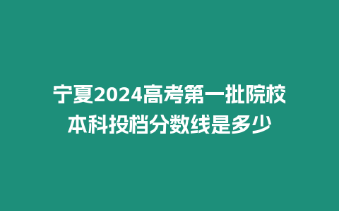 寧夏2024高考第一批院校本科投檔分數線是多少