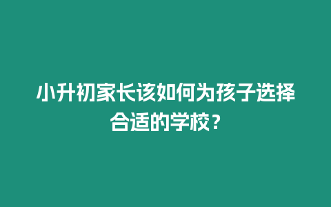 小升初家長該如何為孩子選擇合適的學校？