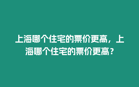 上海哪個住宅的票價更高，上海哪個住宅的票價更高？