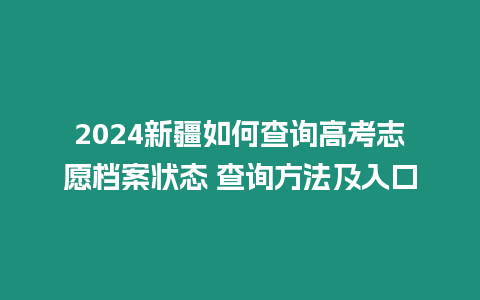 2024新疆如何查詢高考志愿檔案狀態 查詢方法及入口