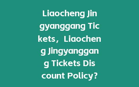 Liaocheng Jingyanggang Tickets，Liaocheng Jingyanggang Tickets Discount Policy？