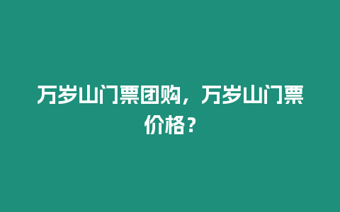 萬歲山門票團購，萬歲山門票價格？