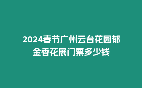 2024春節廣州云臺花園郁金香花展門票多少錢