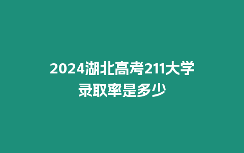 2024湖北高考211大學錄取率是多少