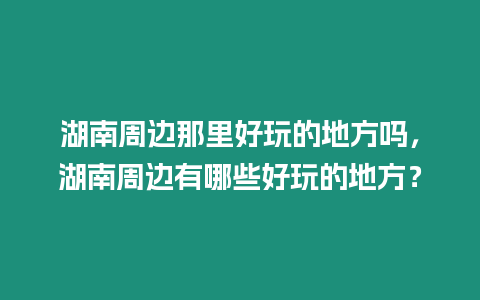 湖南周邊那里好玩的地方嗎，湖南周邊有哪些好玩的地方？