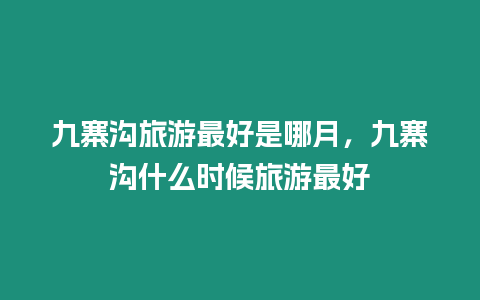 九寨溝旅游最好是哪月，九寨溝什么時(shí)候旅游最好