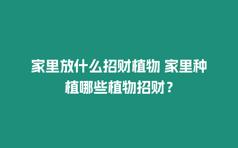 家里放什么招財植物 家里種植哪些植物招財？