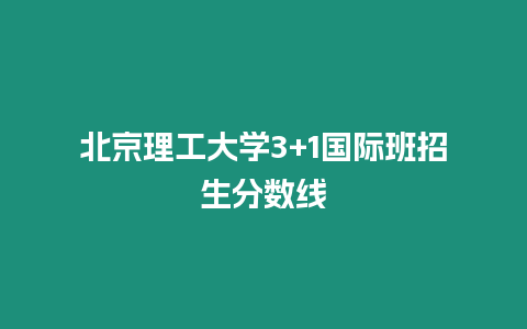 北京理工大學(xué)3+1國際班招生分數(shù)線