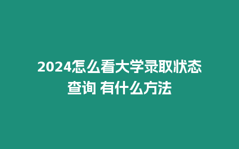 2024怎么看大學錄取狀態查詢 有什么方法