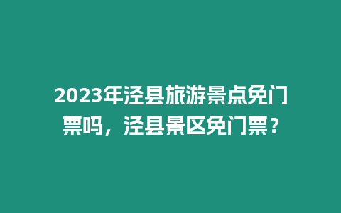 2023年涇縣旅游景點免門票嗎，涇縣景區免門票？