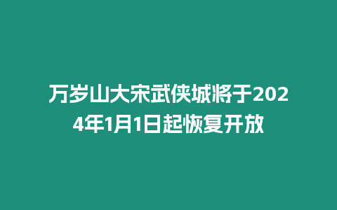 萬歲山大宋武俠城將于2024年1月1日起恢復開放