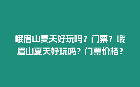 峨眉山夏天好玩嗎？門票？峨眉山夏天好玩嗎？門票價格？