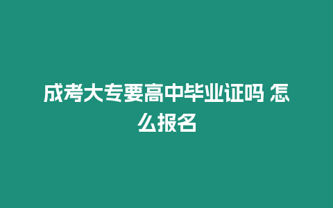 成考大專要高中畢業證嗎 怎么報名