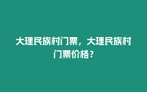 大理民族村門票，大理民族村門票價格？